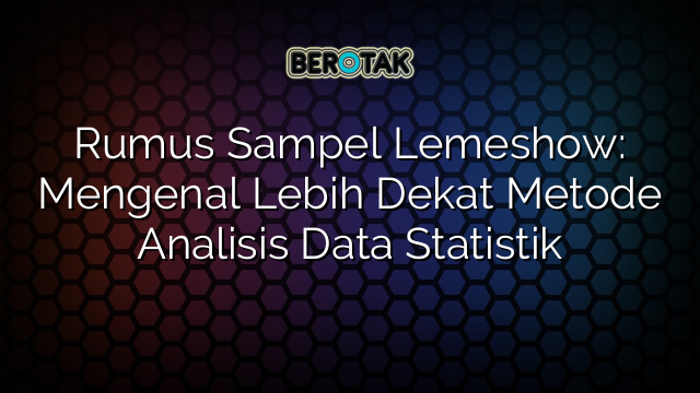 Rumus Sampel Lemeshow: Mengenal Lebih Dekat Metode Analisis Data Statistik