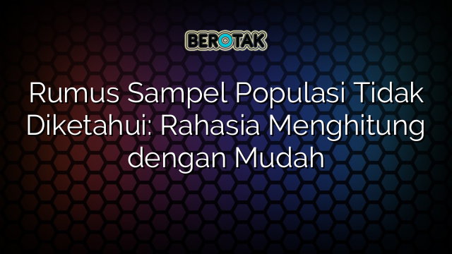 Rumus Sampel Populasi Tidak Diketahui: Rahasia Menghitung dengan Mudah