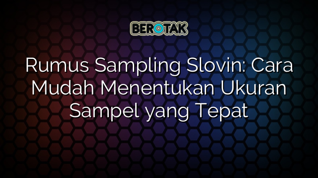 Rumus Sampling Slovin: Cara Mudah Menentukan Ukuran Sampel yang Tepat