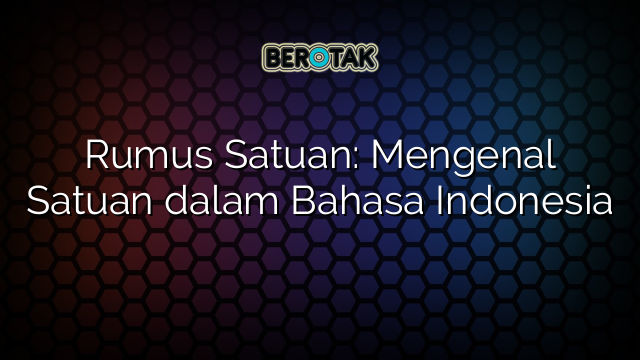 Rumus Satuan: Mengenal Satuan dalam Bahasa Indonesia