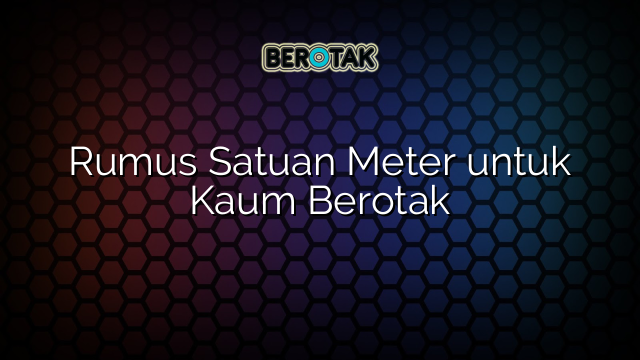 Rumus Satuan Meter untuk Kaum Berotak