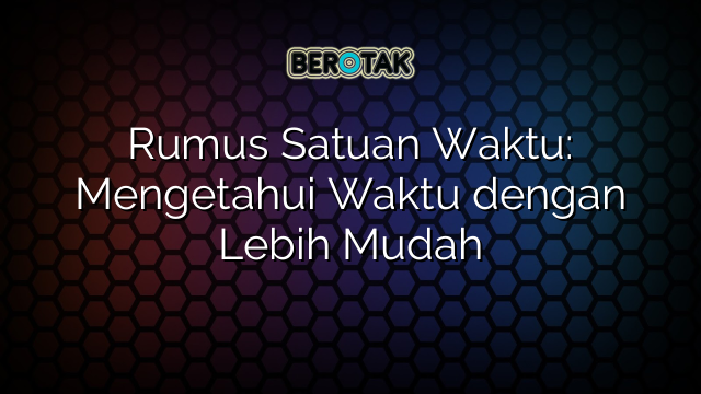 Rumus Satuan Waktu: Mengetahui Waktu dengan Lebih Mudah