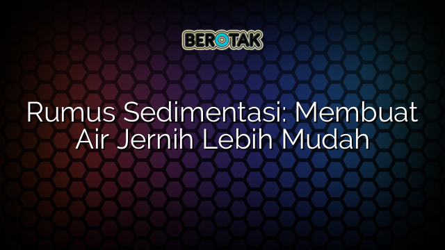 Rumus Sedimentasi: Membuat Air Jernih Lebih Mudah