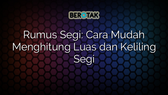 Rumus Segi: Cara Mudah Menghitung Luas dan Keliling Segi