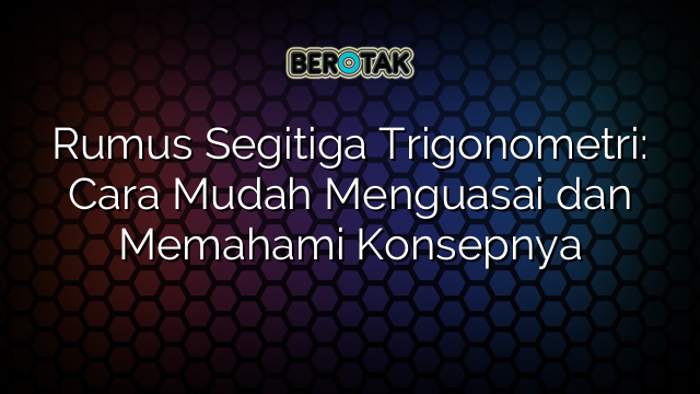 Rumus Segitiga Trigonometri: Cara Mudah Menguasai dan Memahami Konsepnya