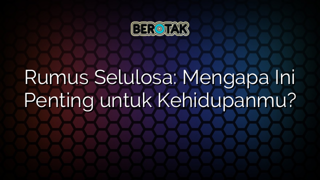 Rumus Selulosa: Mengapa Ini Penting untuk Kehidupanmu?