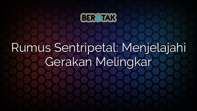 Rumus Sentripetal: Menjelajahi Gerakan Melingkar