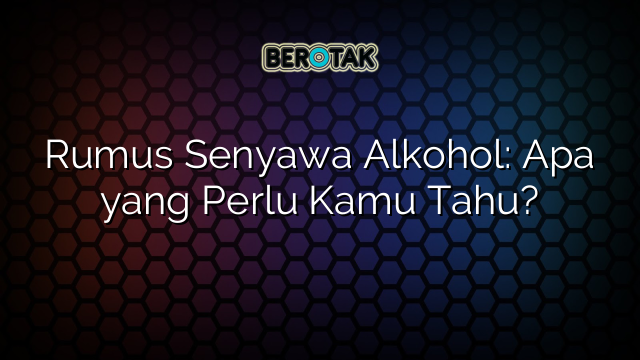 Rumus Senyawa Alkohol: Apa yang Perlu Kamu Tahu?