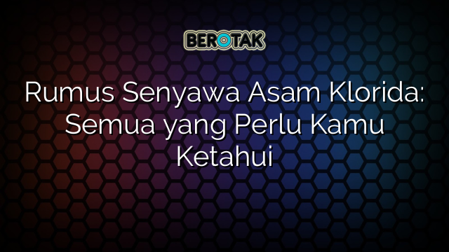 Rumus Senyawa Asam Klorida: Semua yang Perlu Kamu Ketahui