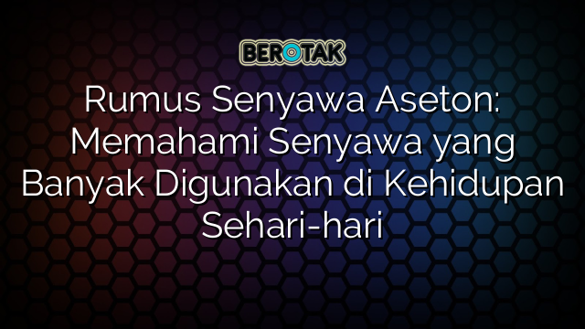 Rumus Senyawa Aseton: Memahami Senyawa yang Banyak Digunakan di Kehidupan Sehari-hari