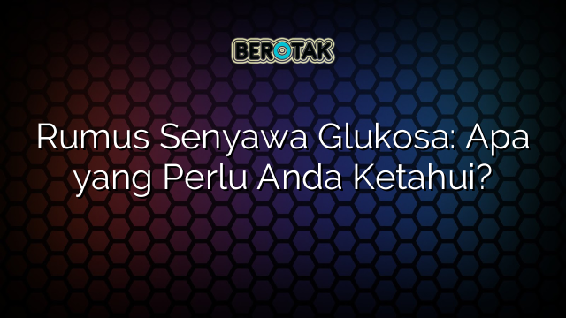 Rumus Senyawa Glukosa: Apa yang Perlu Anda Ketahui?