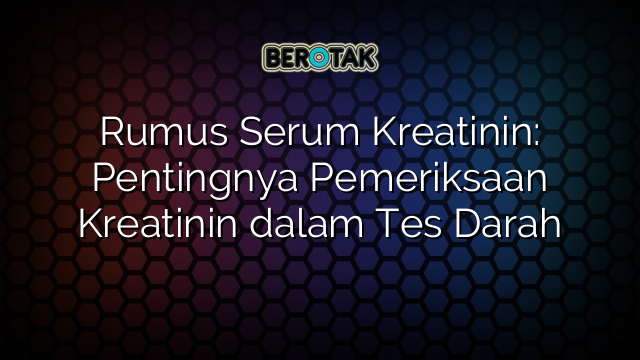 Rumus Serum Kreatinin: Pentingnya Pemeriksaan Kreatinin dalam Tes Darah