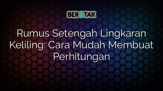 Rumus Setengah Lingkaran Keliling: Cara Mudah Membuat Perhitungan