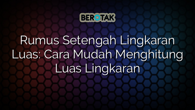 Rumus Setengah Lingkaran Luas: Cara Mudah Menghitung Luas Lingkaran