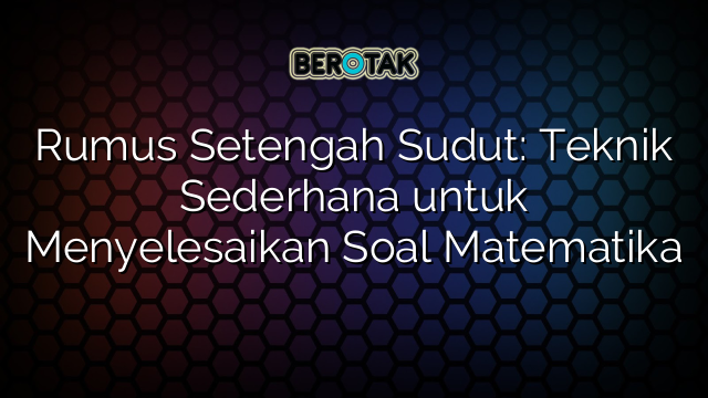 Rumus Setengah Sudut: Teknik Sederhana untuk Menyelesaikan Soal Matematika