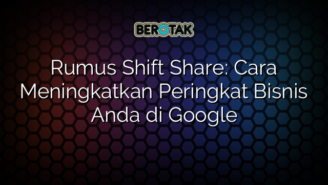 Rumus Shift Share: Cara Meningkatkan Peringkat Bisnis Anda di Google