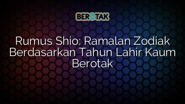 Rumus Shio: Ramalan Zodiak Berdasarkan Tahun Lahir Kaum Berotak