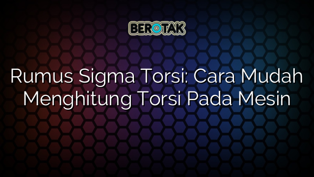 Rumus Sigma Torsi: Cara Mudah Menghitung Torsi Pada Mesin