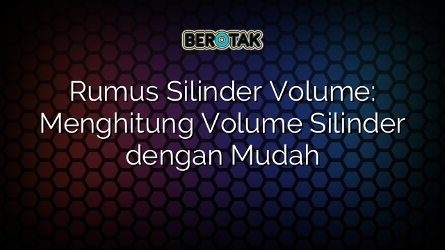 Rumus Silinder Volume: Menghitung Volume Silinder dengan Mudah