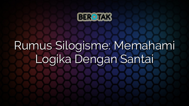 Rumus Silogisme: Memahami Logika Dengan Santai