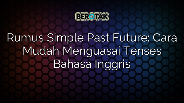 Rumus Simple Past Future: Cara Mudah Menguasai Tenses Bahasa Inggris