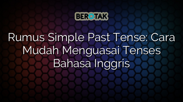 Rumus Simple Past Tense: Cara Mudah Menguasai Tenses Bahasa Inggris