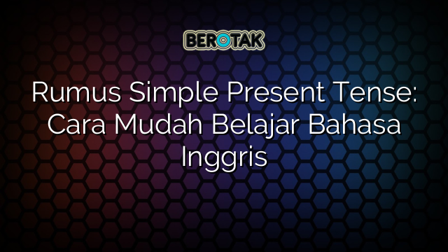 Rumus Simple Present Tense: Cara Mudah Belajar Bahasa Inggris