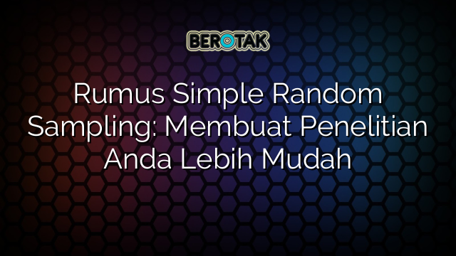 Rumus Simple Random Sampling: Membuat Penelitian Anda Lebih Mudah