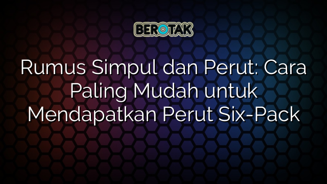 Rumus Simpul dan Perut: Cara Paling Mudah untuk Mendapatkan Perut Six-Pack