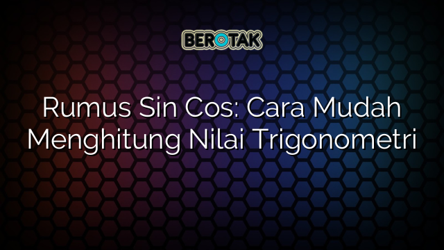 Rumus Sin Cos: Cara Mudah Menghitung Nilai Trigonometri