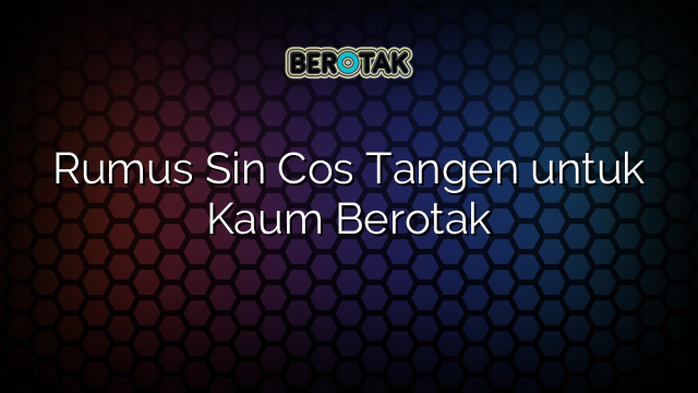 Rumus Sin Cos Tangen untuk Kaum Berotak