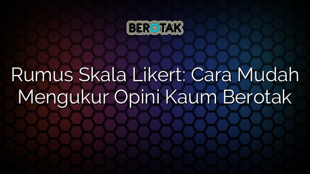 Rumus Skala Likert: Cara Mudah Mengukur Opini Kaum Berotak