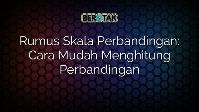 Rumus Skala Perbandingan: Cara Mudah Menghitung Perbandingan