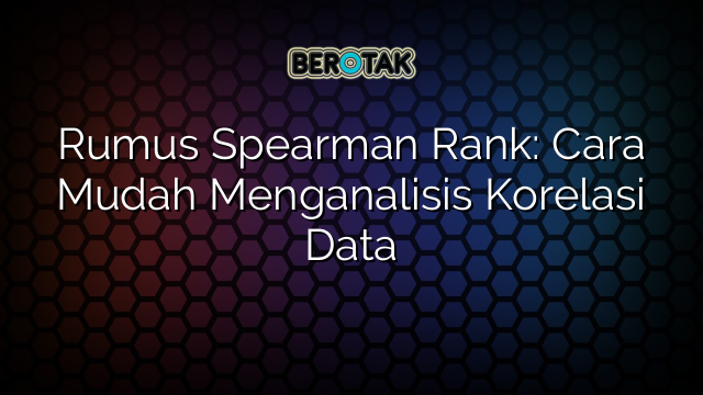 Rumus Spearman Rank: Cara Mudah Menganalisis Korelasi Data