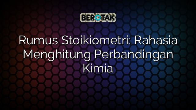 Rumus Stoikiometri: Rahasia Menghitung Perbandingan Kimia