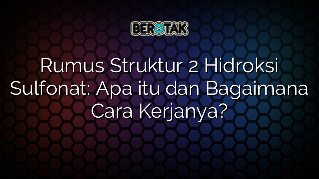 Rumus Struktur 2 Hidroksi Sulfonat: Apa itu dan Bagaimana Cara Kerjanya?