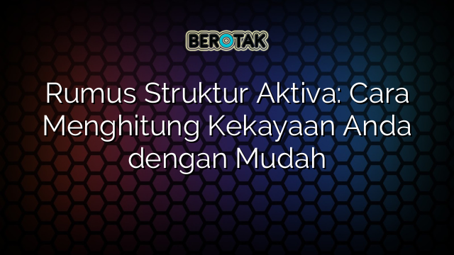 Rumus Struktur Aktiva: Cara Menghitung Kekayaan Anda dengan Mudah