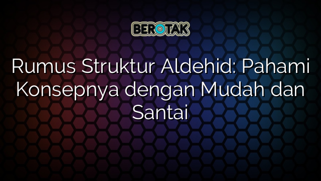 Rumus Struktur Aldehid: Pahami Konsepnya dengan Mudah dan Santai