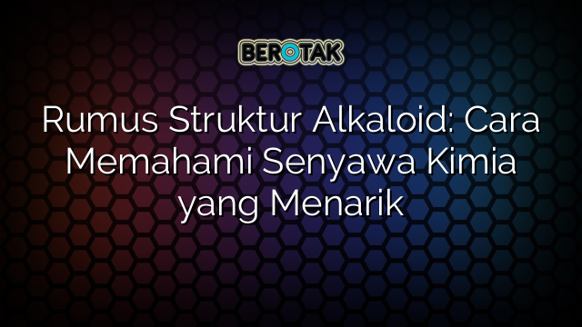 Rumus Struktur Alkaloid: Cara Memahami Senyawa Kimia yang Menarik