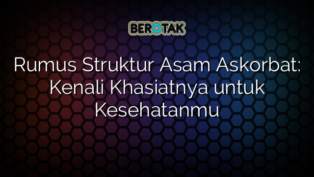 Rumus Struktur Asam Askorbat: Kenali Khasiatnya untuk Kesehatanmu