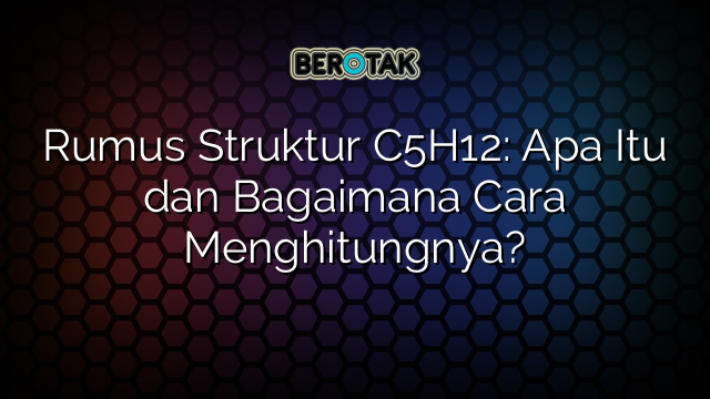 Rumus Struktur C5H12: Apa Itu dan Bagaimana Cara Menghitungnya?