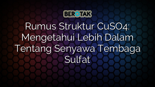 Rumus Struktur CuSO4: Mengetahui Lebih Dalam Tentang Senyawa Tembaga Sulfat