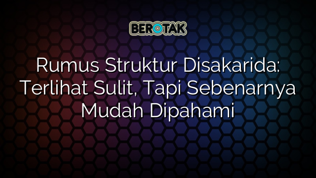 Rumus Struktur Disakarida: Terlihat Sulit, Tapi Sebenarnya Mudah Dipahami