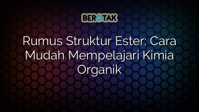 Rumus Struktur Ester: Cara Mudah Mempelajari Kimia Organik