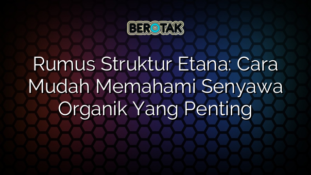 Rumus Struktur Etana: Cara Mudah Memahami Senyawa Organik Yang Penting