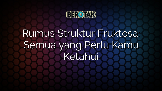 Rumus Struktur Fruktosa: Semua yang Perlu Kamu Ketahui