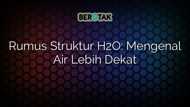 Rumus Struktur H2O: Mengenal Air Lebih Dekat