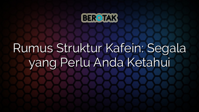 Rumus Struktur Kafein: Segala yang Perlu Anda Ketahui