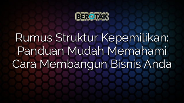 Rumus Struktur Kepemilikan: Panduan Mudah Memahami Cara Membangun Bisnis Anda