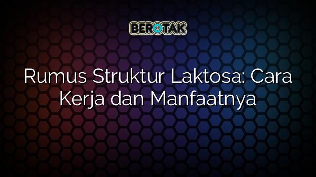 Rumus Struktur Laktosa: Cara Kerja dan Manfaatnya